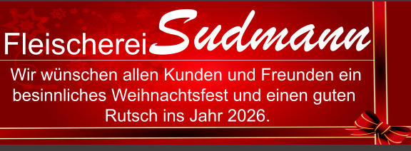 Fleischerei Sudmann Wir wünschen allen Kunden und Freunden ein besinnliches Weihnachtsfest und einen guten Rutsch ins Jahr 2026.